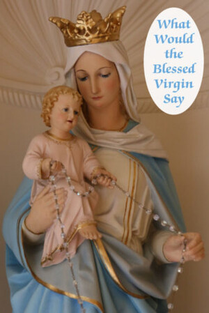 What would the Blessed Virgin say about PRAYER